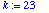 k := 23