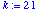 k := 21